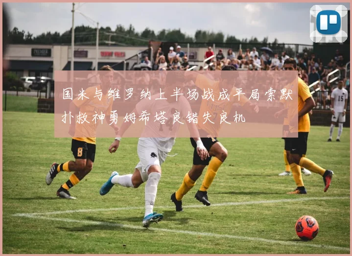 国米与维罗纳上半场战成平局索默扑救神勇姆希塔良错失良机