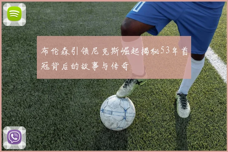 布伦森引领尼克斯崛起揭秘53年首冠背后的故事与传奇