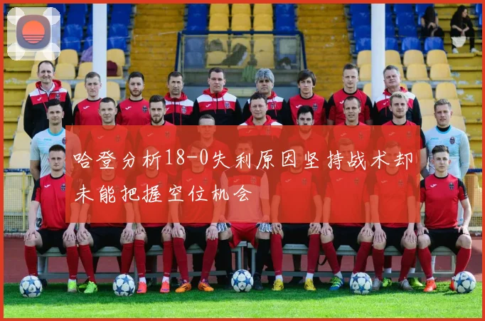 哈登分析18-0失利原因坚持战术却未能把握空位机会