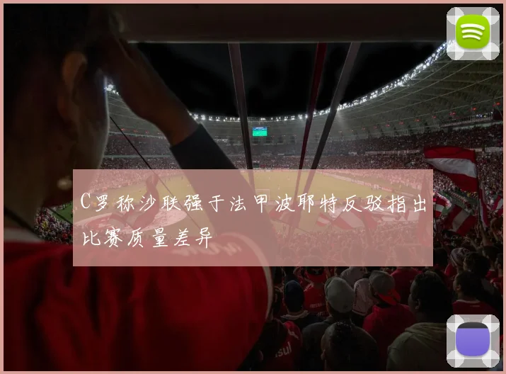 C罗称沙联强于法甲波耶特反驳指出比赛质量差异