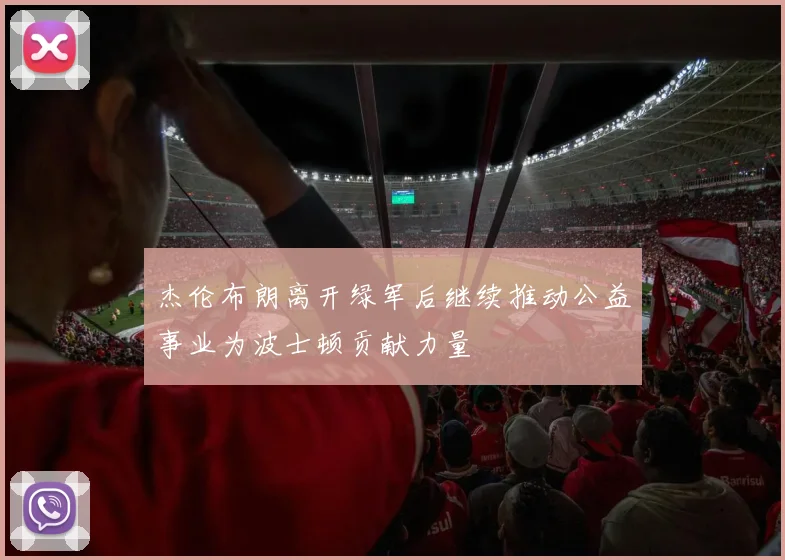 杰伦布朗离开绿军后继续推动公益事业为波士顿贡献力量