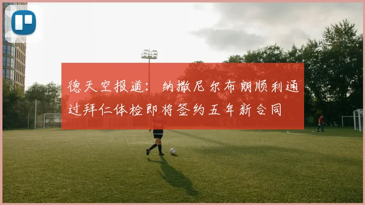德天空报道：纳撒尼尔布朗顺利通过拜仁体检即将签约五年新合同