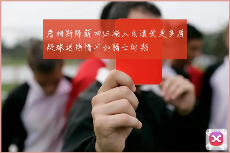詹姆斯降薪回归湖人或遭受更多质疑球迷热情不如骑士时期