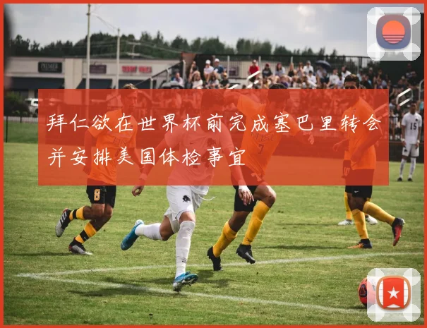 拜仁欲在世界杯前完成塞巴里转会并安排美国体检事宜