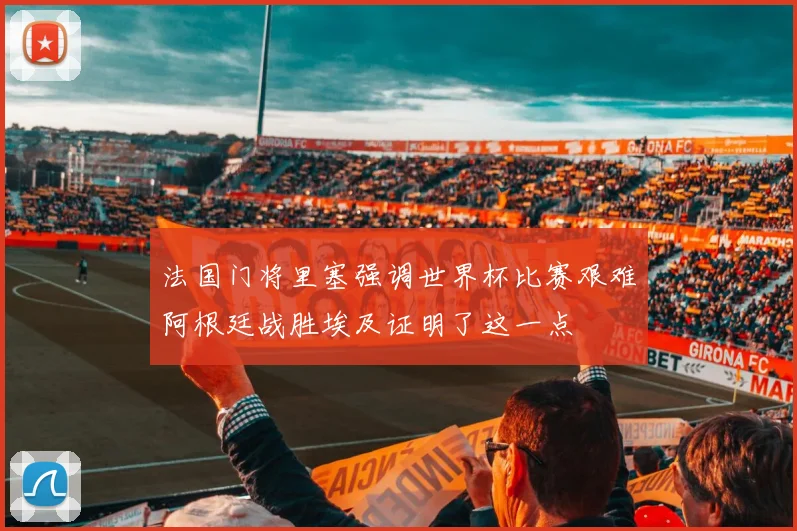 法国门将里塞强调世界杯比赛艰难阿根廷战胜埃及证明了这一点