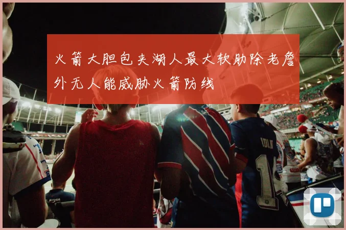 火箭大胆包夹湖人最大软肋除老詹外无人能威胁火箭防线